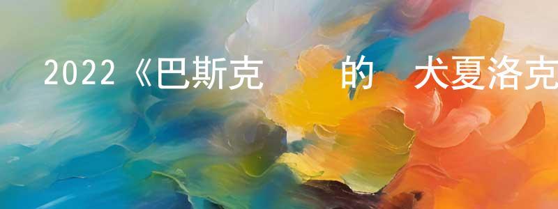陳運鋒發布2022《巴斯克維爾的獵犬夏洛克劇場版》完整版電影/在線觀看/百度云-美劇天堂